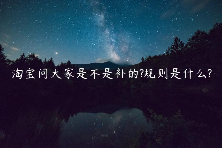 淘寶問大家是不是補(bǔ)的?規(guī)則是什么?